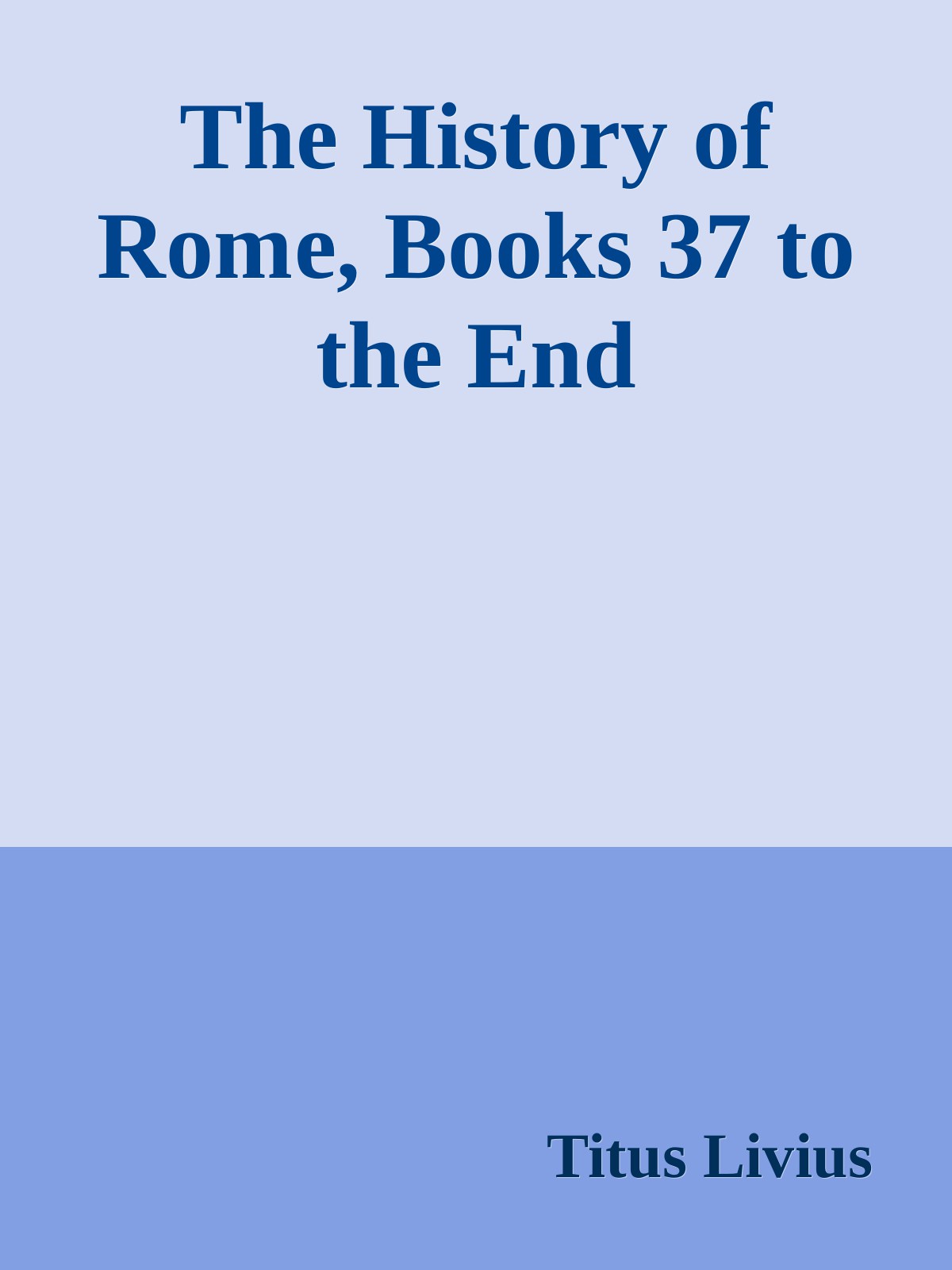 The History of Rome, Books 37 to the End with the Epitomes and Fragments of the Lost Books